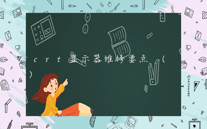 crt显示器维修要点 ()